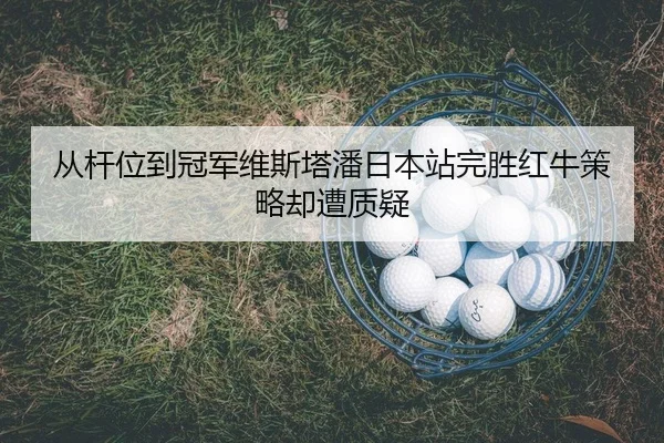 从杆位到冠军维斯塔潘日本站完胜红牛策略却遭质疑