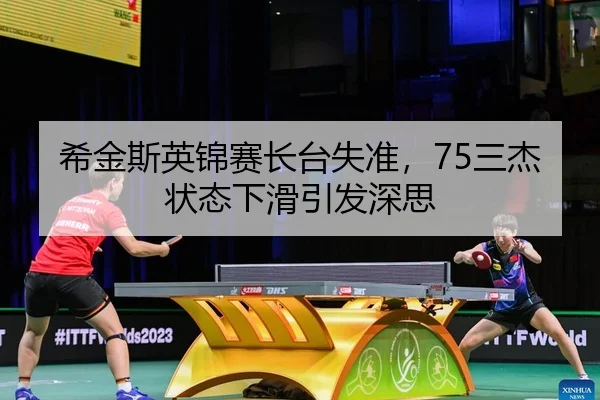 希金斯英锦赛长台失准，75三杰状态下滑引发深思